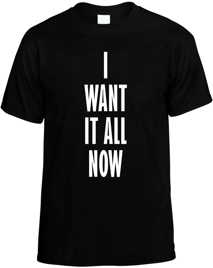 i want it all now mens funny t-shirt black