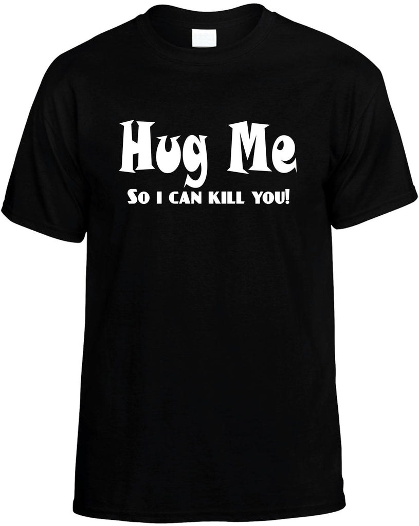 hug me so i can kill you mens funny t-shirt black