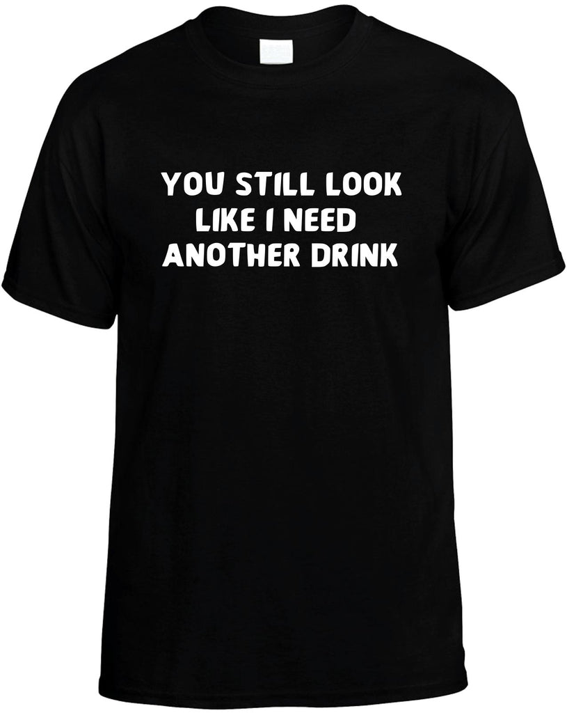 you still look like i need another drink mens funny t-shirt black