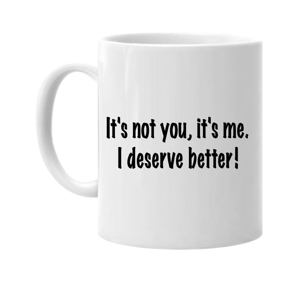 its not you its me i deserve better signature outlet novelty coffee cup mug graphic gift ideas gifts for the family mom dad