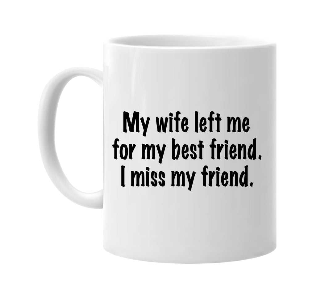 my wife left me for my best friend miss my friend signature outlet novelty coffee cup mug graphic gift ideas gifts for the family mom dad