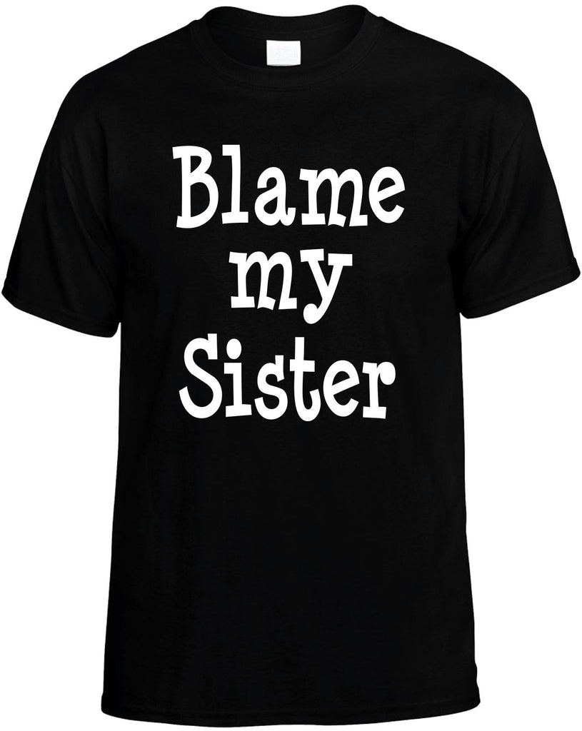 blame my sister mens funny t-shirt black