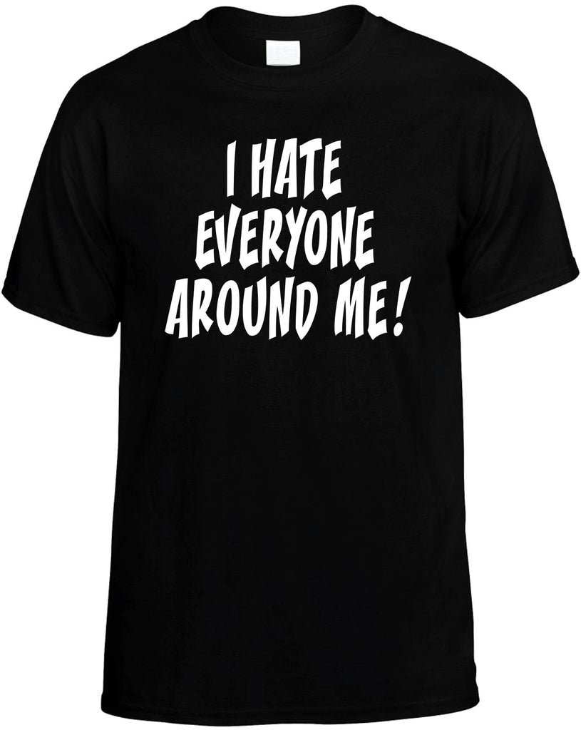 i hate everyone around me mens funny t-shirt black