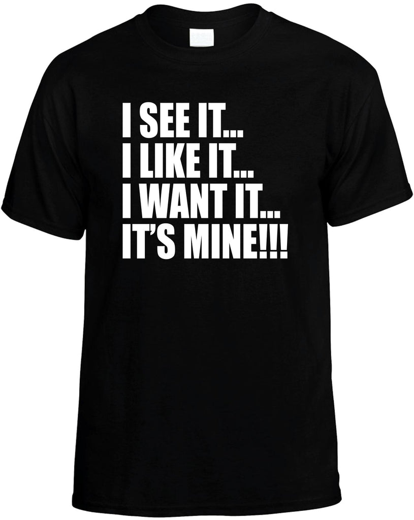 i see it i like it i want it its mine mens funny t-shirt black