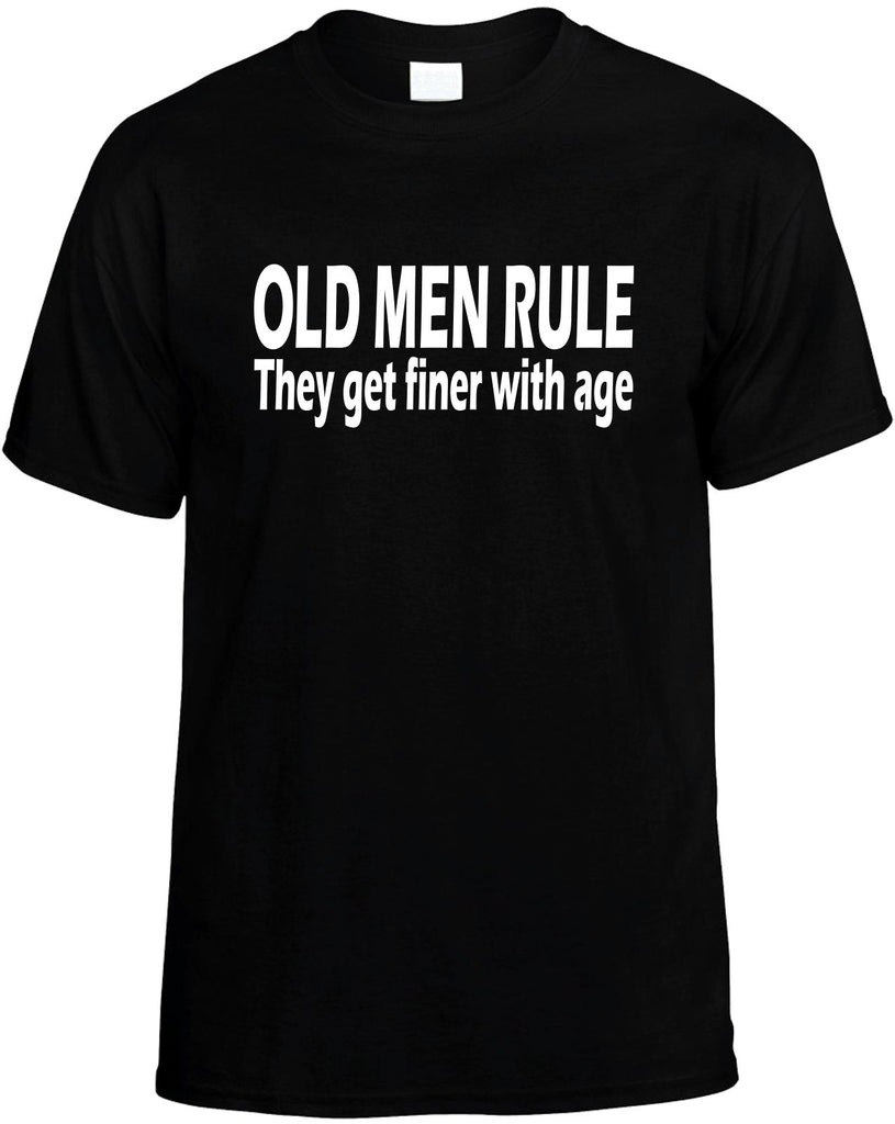 old men rule they get finer with age mens funny t-shirt black