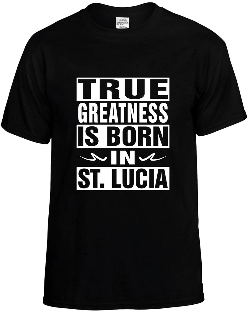 true greatness is born in st lucia mens funny t-shirt black