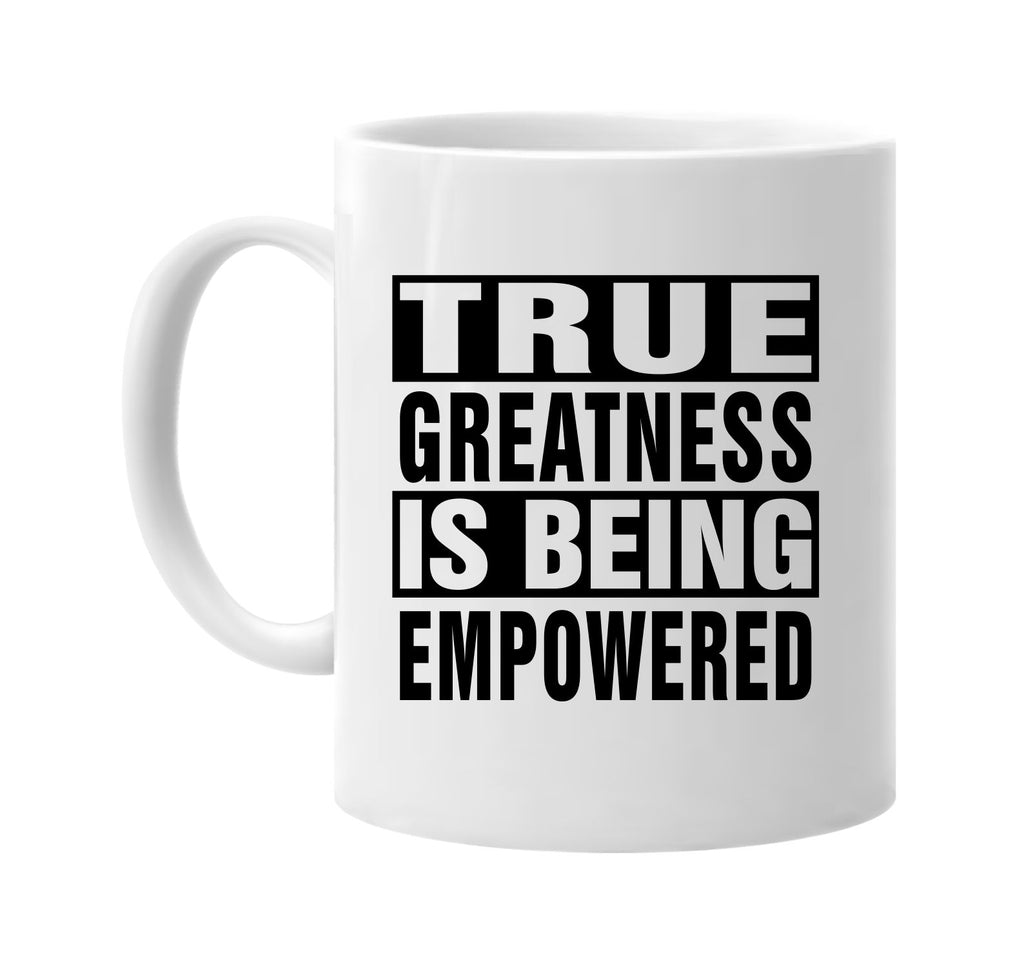 true greatness is being empowered signature outlet novelty coffee cup mug graphic gift ideas gifts for the family mom dad