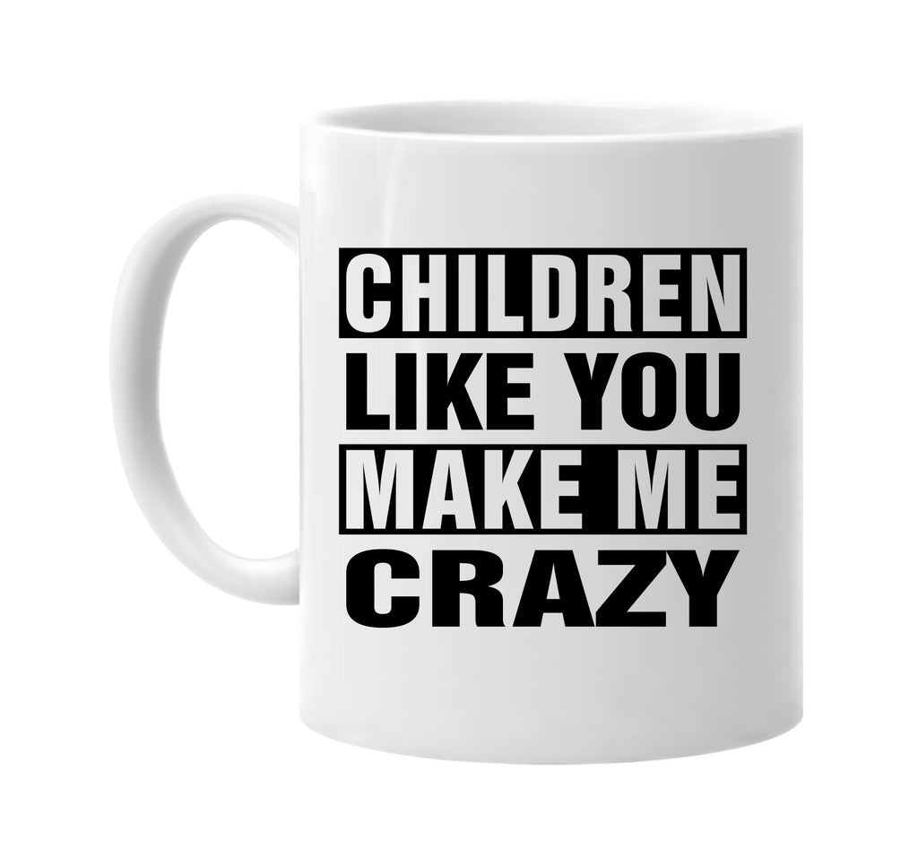 children like you make me crazy signature outlet novelty coffee cup mug graphic gift ideas gifts for the family mom dad