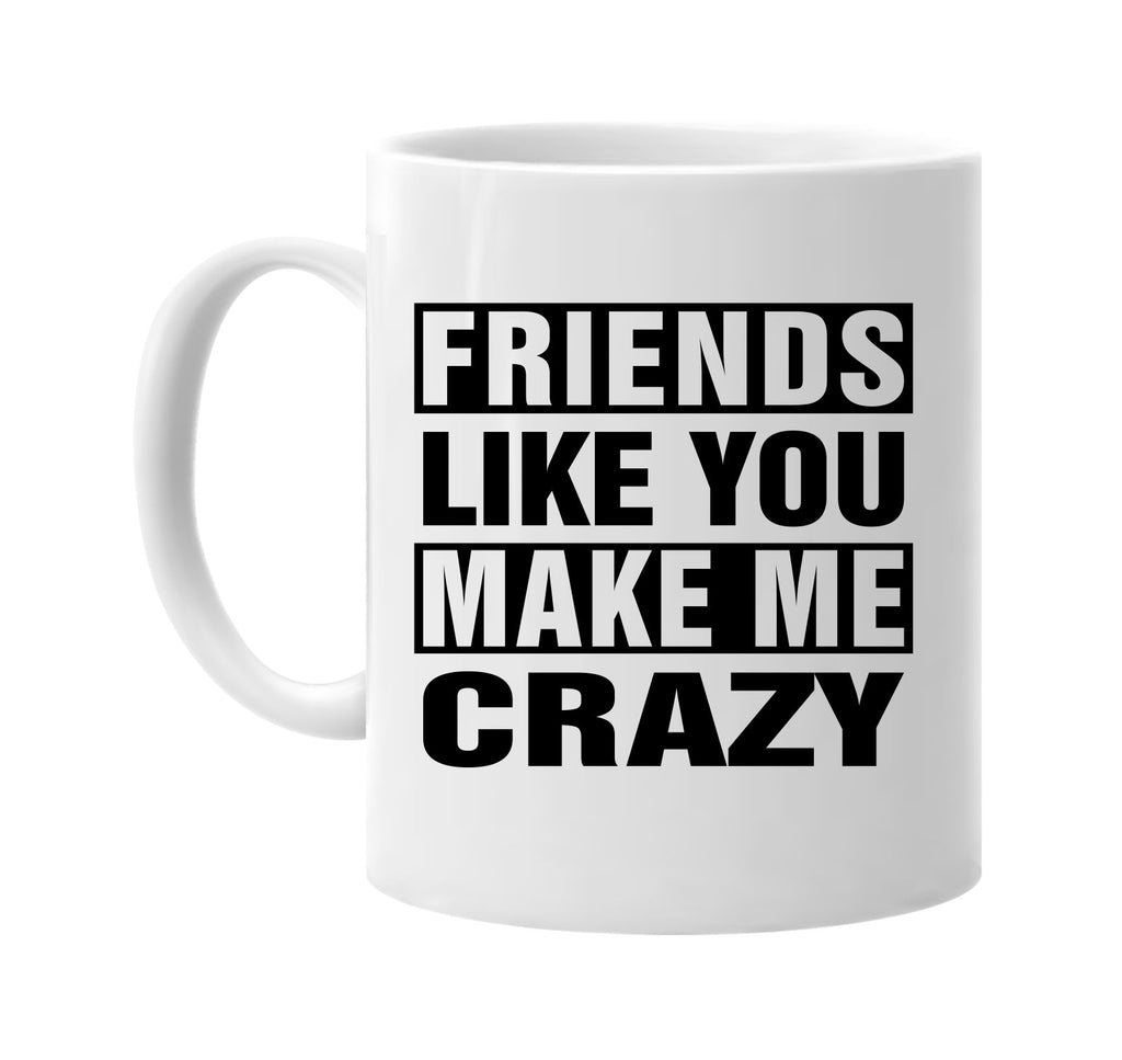 friends like you make me crazy signature outlet novelty coffee cup mug graphic gift ideas gifts for the family mom dad