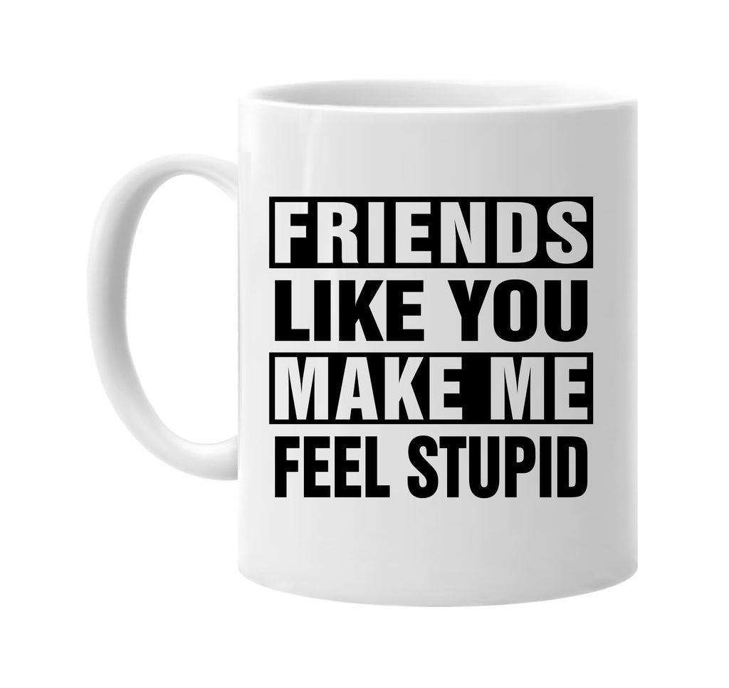 friends like you make me feel stupid signature outlet novelty coffee cup mug graphic gift ideas gifts for the family mom dad