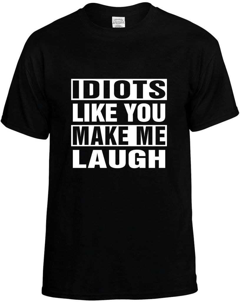 idiots like you make me laugh mens funny t-shirt black