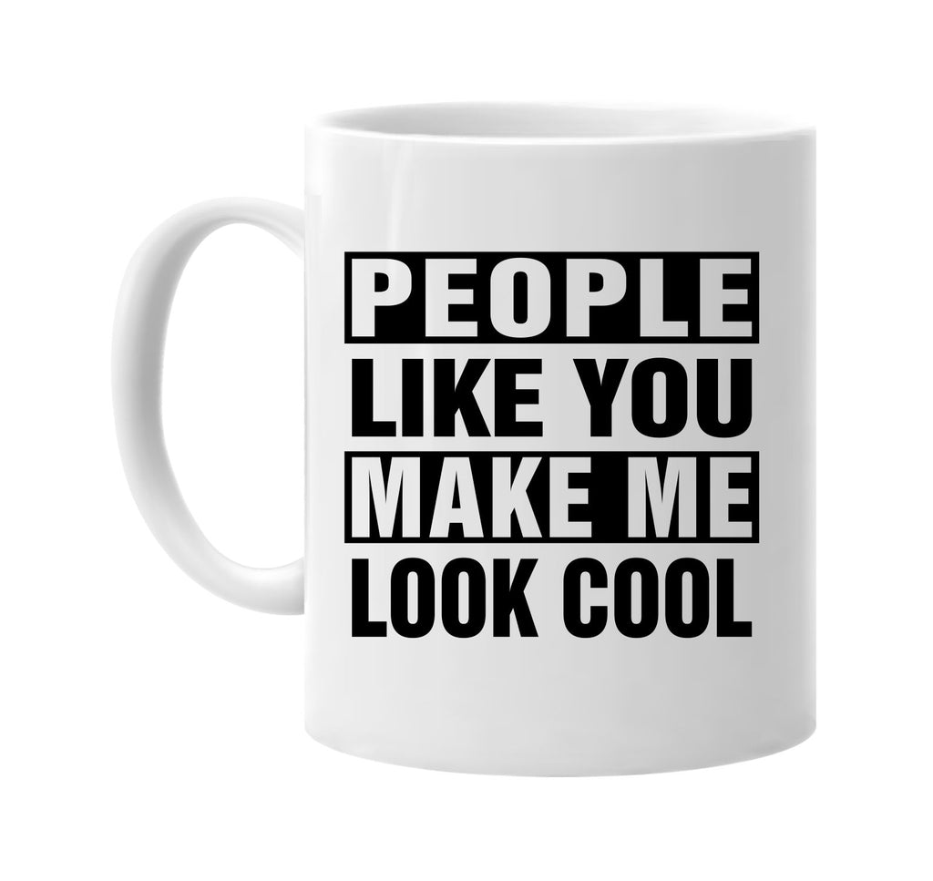 people like you make me look cool signature outlet novelty coffee cup mug graphic gift ideas gifts for the family mom dad