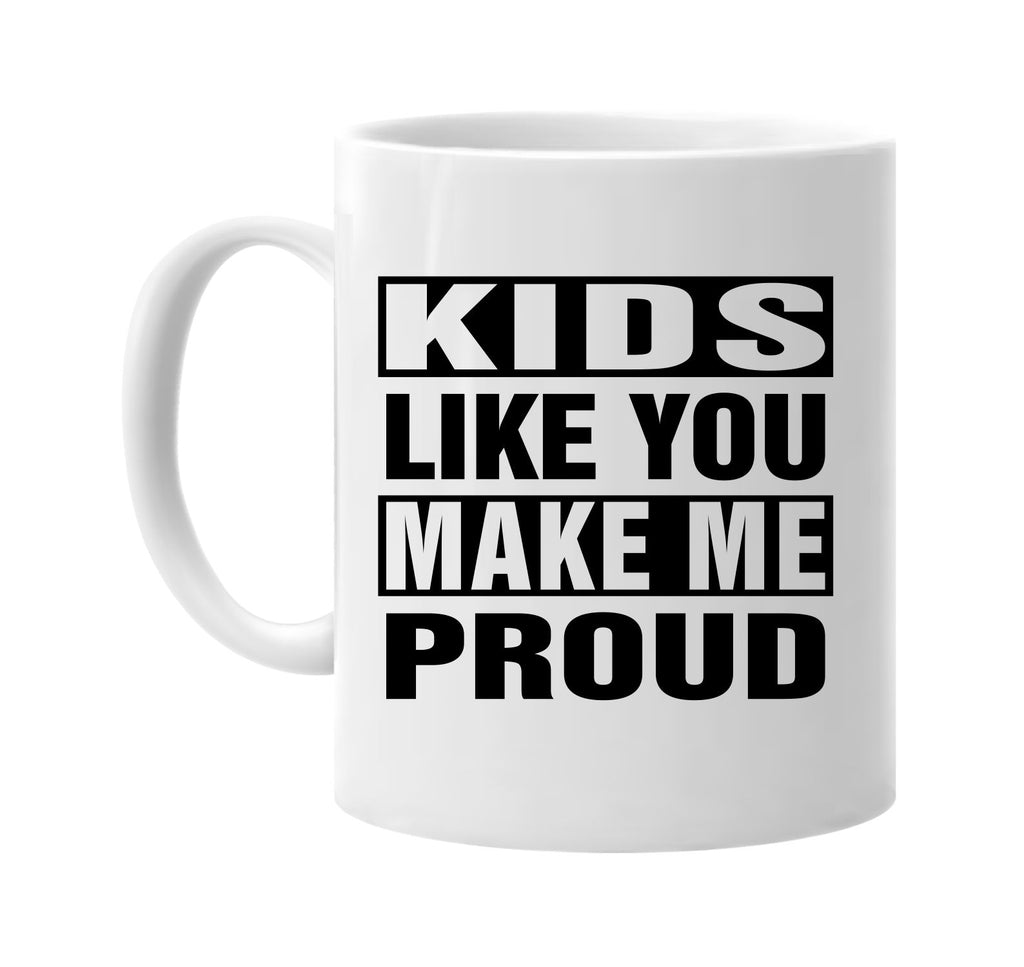 kids like you make me proud signature outlet novelty coffee cup mug graphic gift ideas gifts for the family mom dad