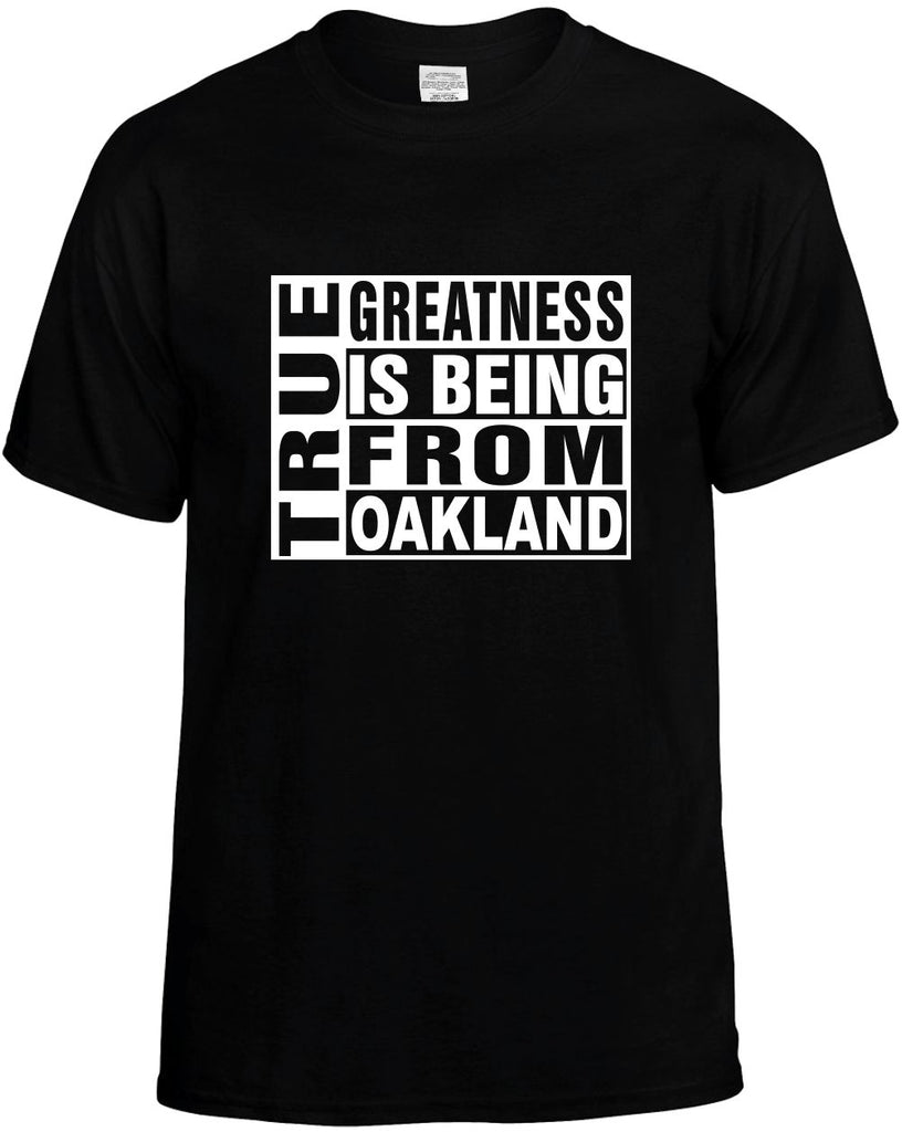 true greatness is being from oakland mens funny t-shirt black