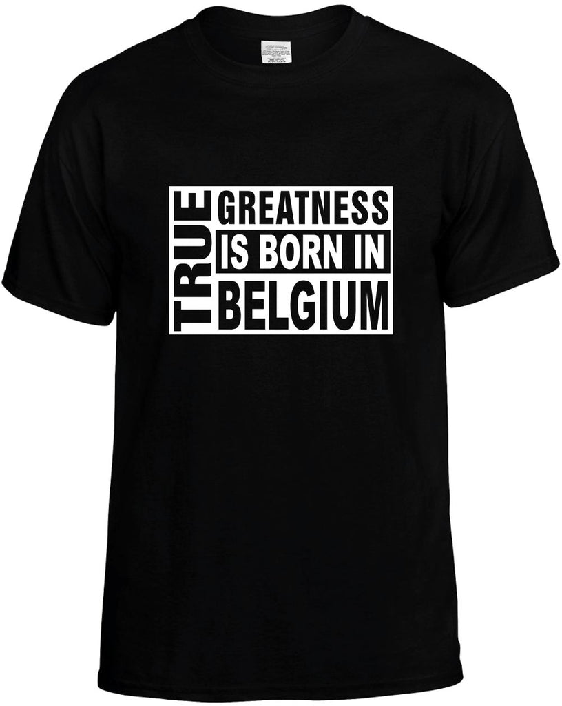 true greatness is born in belgium mens funny t-shirt black