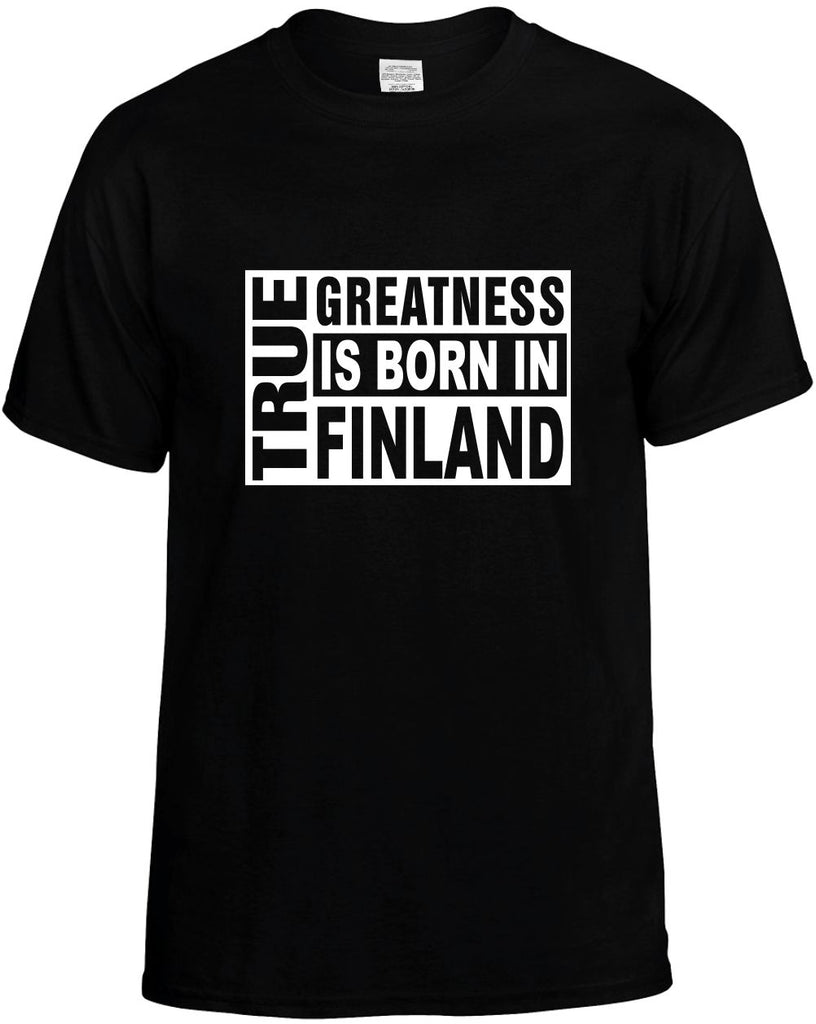 true greatness is born in finland mens funny t-shirt black