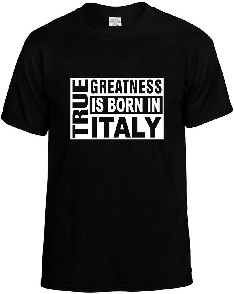 true greatness is born in italy mens funny t-shirt black