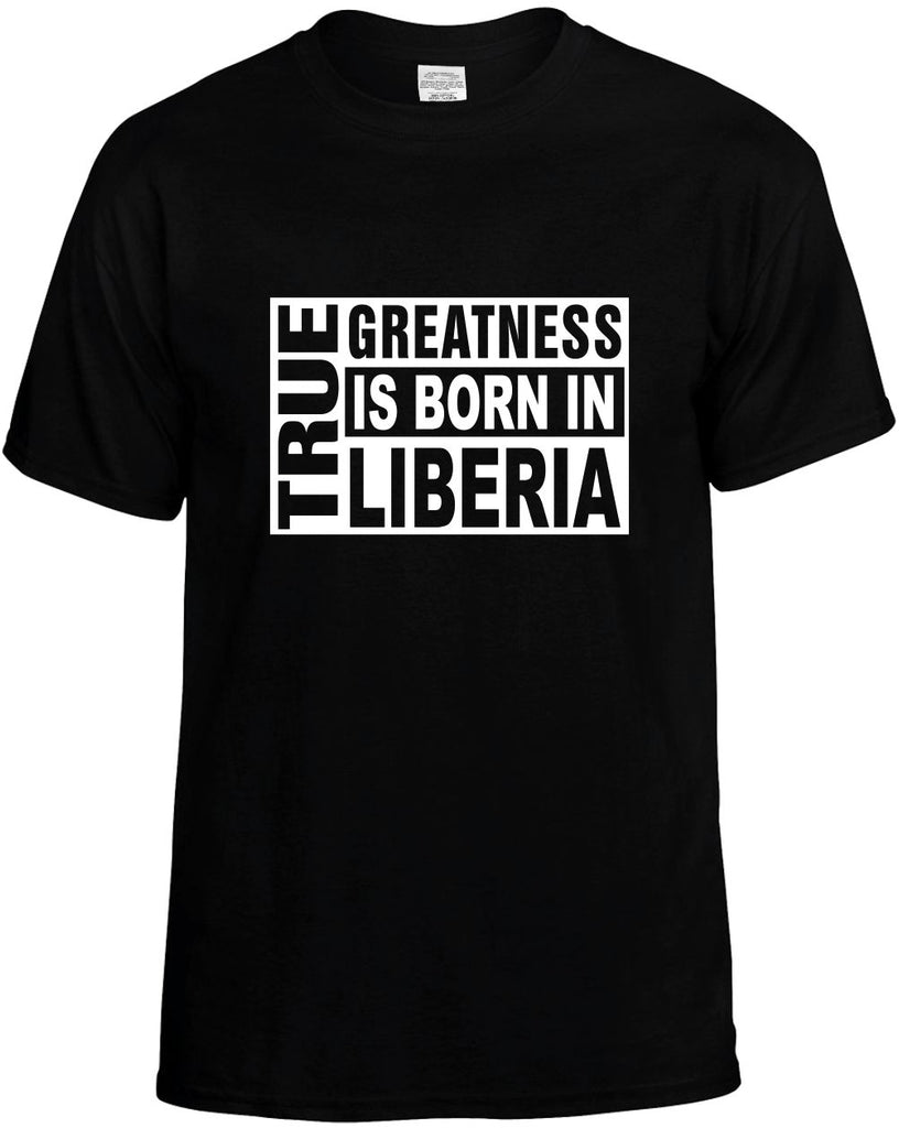 true greatness is born in liberia mens funny t-shirt black