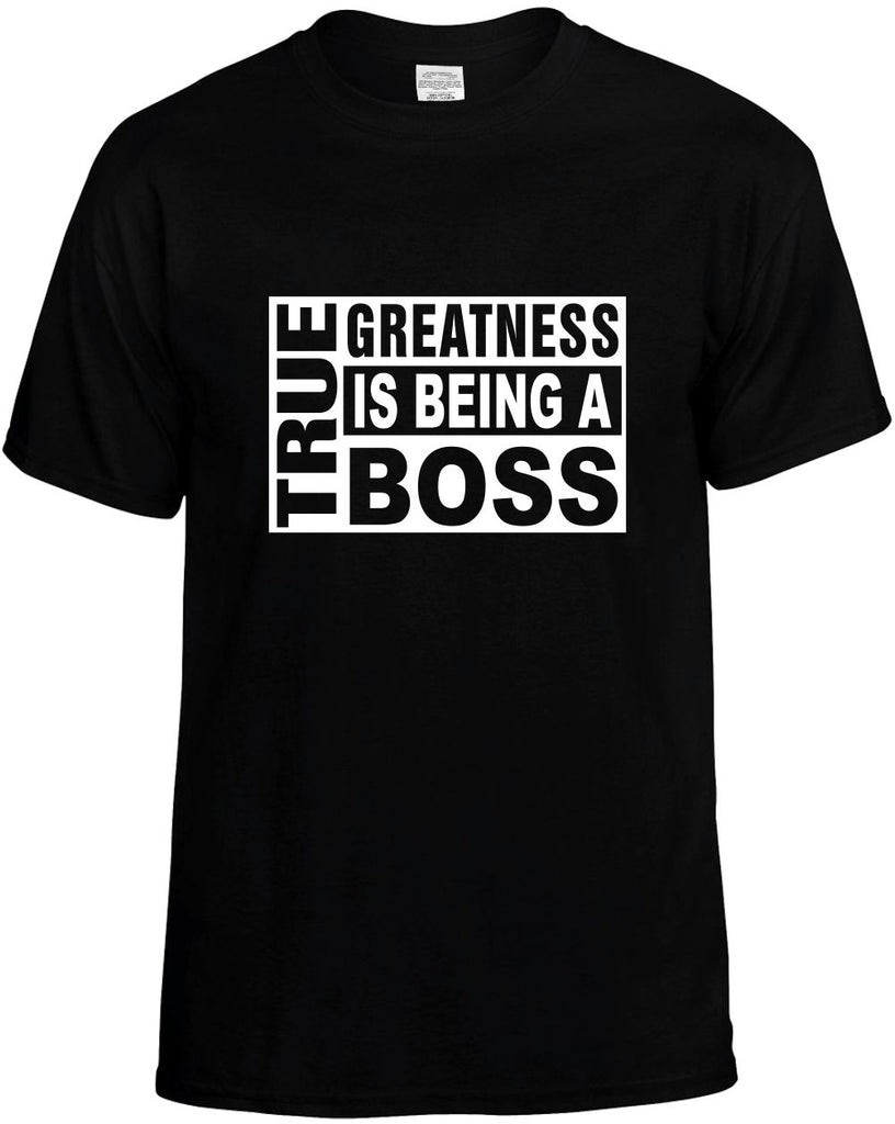 true greatness is being a boss mens funny t-shirt black