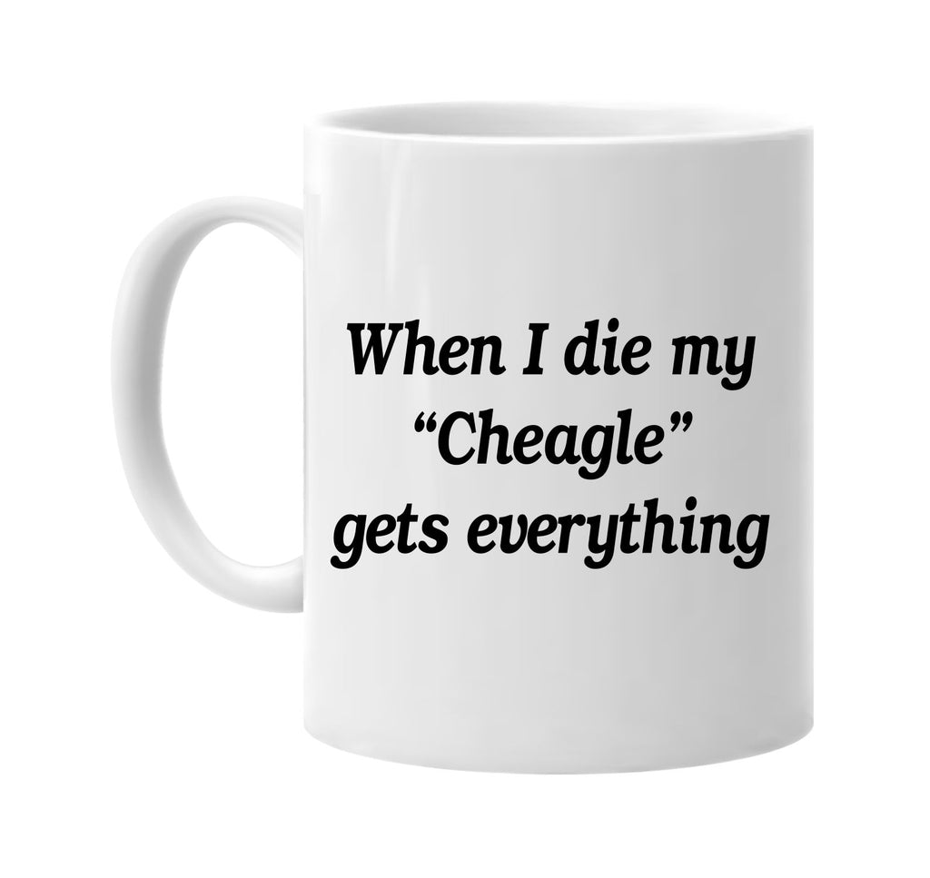 when i die my cheagle gets every signature outlet novelty coffee cup mug graphic gift ideas gifts for the family mom dad
