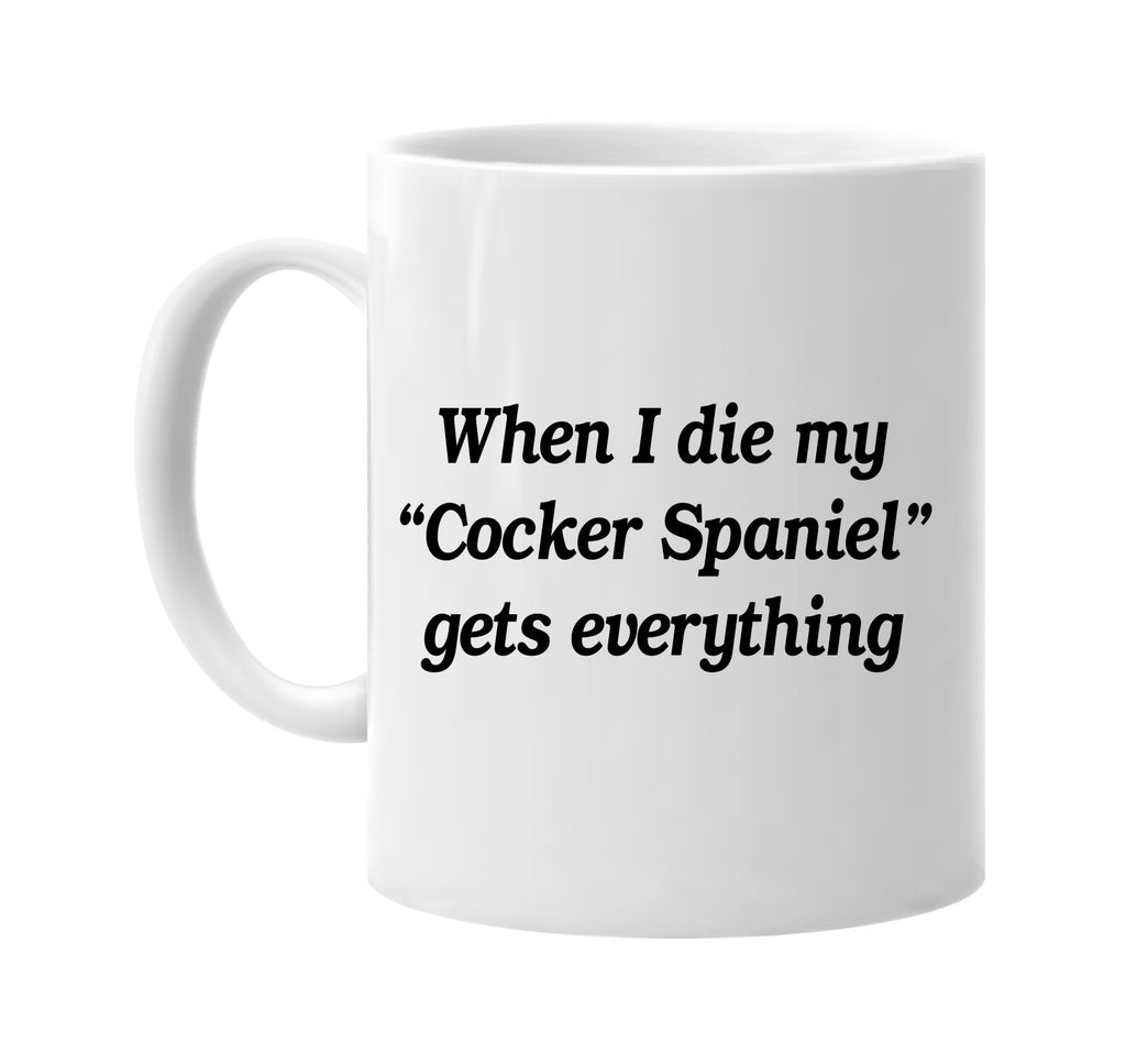 when i die my cocker spaniel gets signature outlet novelty coffee cup mug graphic gift ideas gifts for the family mom dad