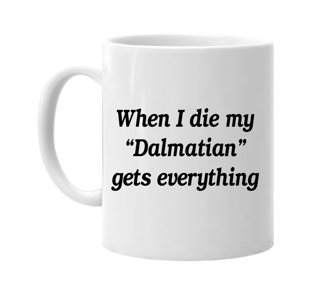 when i die my dalmatian gets every signature outlet novelty coffee cup mug graphic gift ideas gifts for the family mom dad