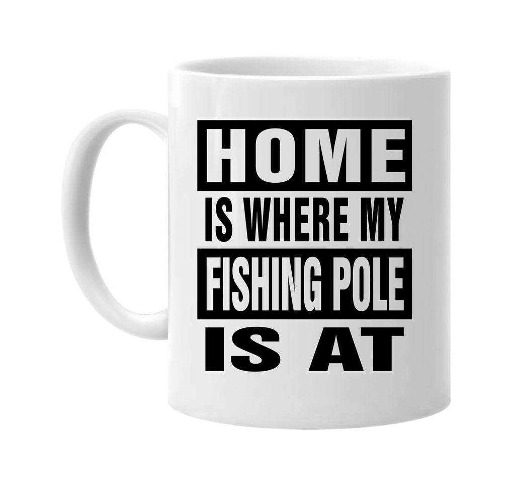 home is where my fishing pole is at signature outlet novelty coffee cup mug graphic gift ideas gifts for the family mom dad