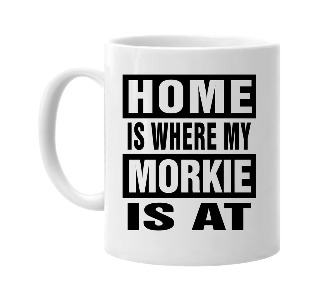 home is where my morkie is at signature outlet novelty coffee cup mug graphic gift ideas gifts for the family mom dad