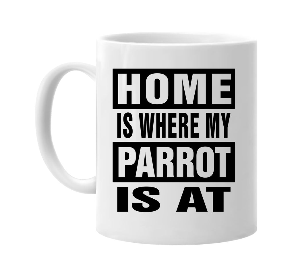 home is where my parrot is at signature outlet novelty coffee cup mug graphic gift ideas gifts for the family mom dad