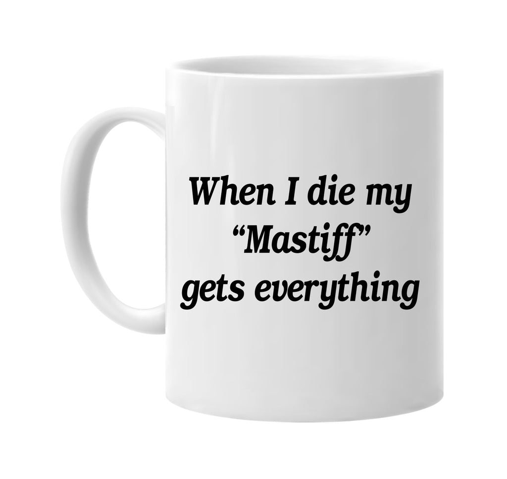 when i die my mastiff gets every signature outlet novelty coffee cup mug graphic gift ideas gifts for the family mom dad