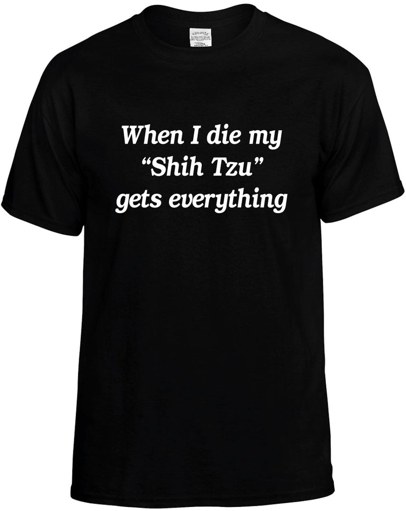 when i die my shih tzu gets every mens funny t-shirt black