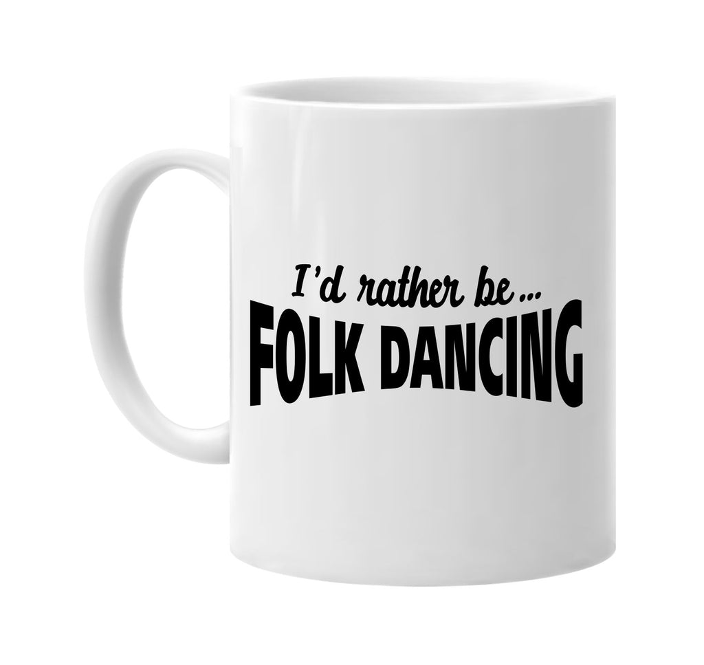 id rather be folk dancing signature outlet novelty coffee cup mug graphic gift ideas gifts for the family mom dad