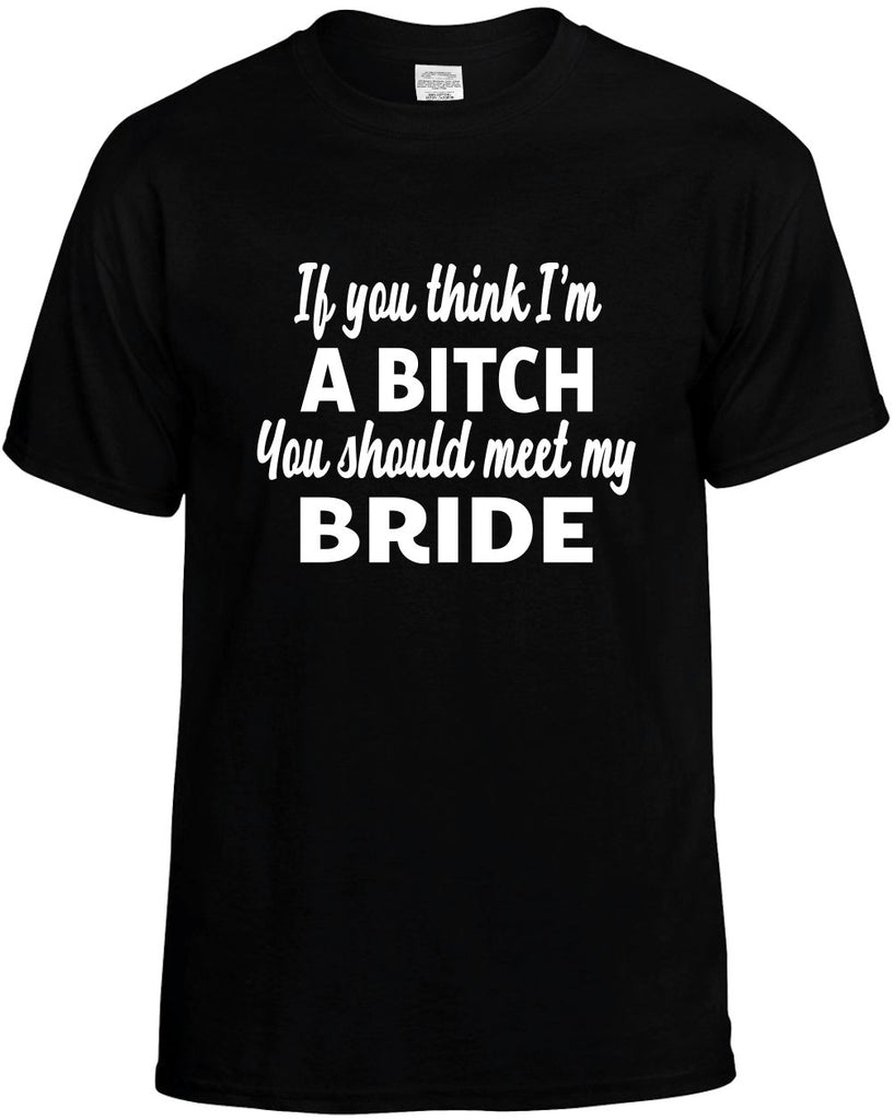 you think im a bitch you should meet my bride mens funny t-shirt black