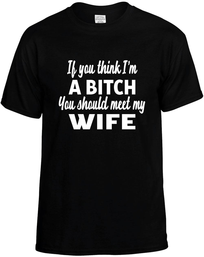 you think im a bitch you should meet my wife mens funny t-shirt black