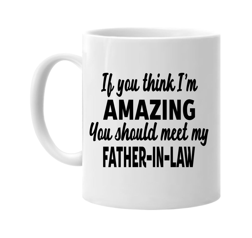 you think im amazing meet my father-in-law signature outlet novelty coffee cup mug graphic gift ideas gifts for the family mom dad