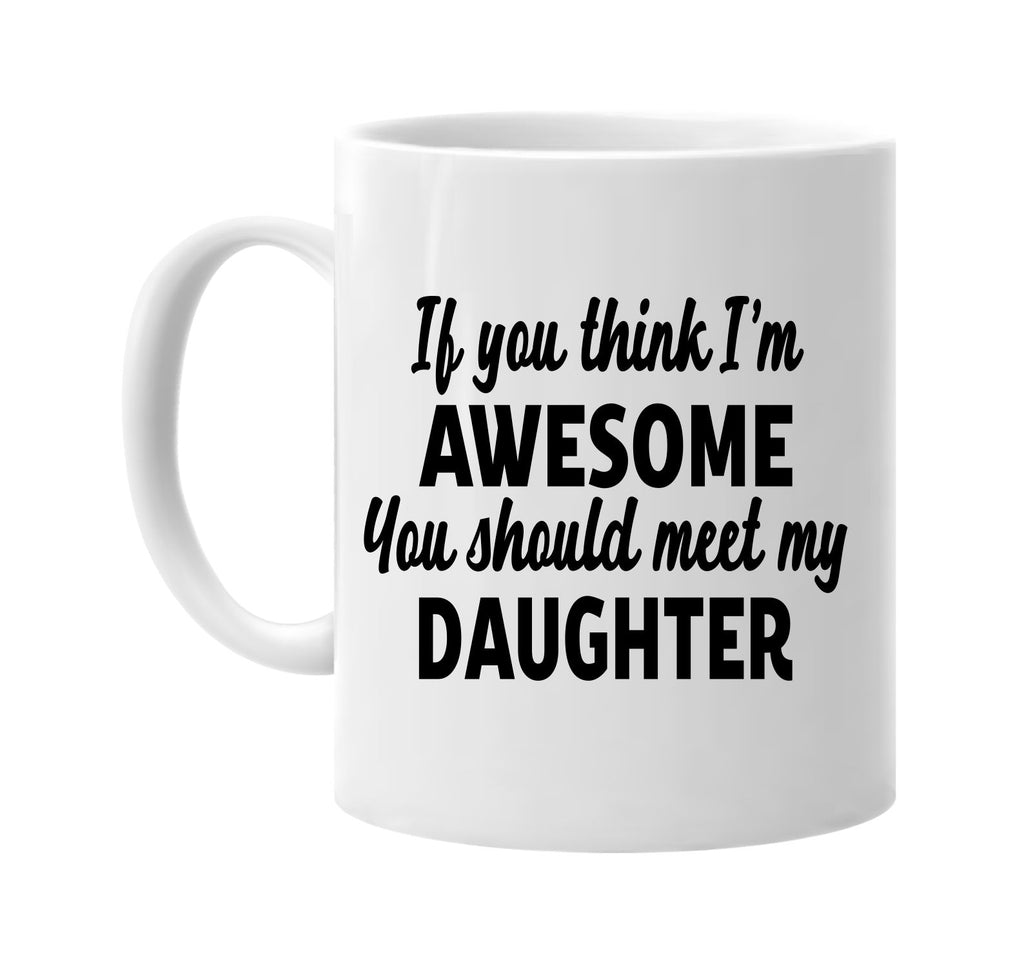 you think im awesome meet my daughter signature outlet novelty coffee cup mug graphic gift ideas gifts for the family mom dad