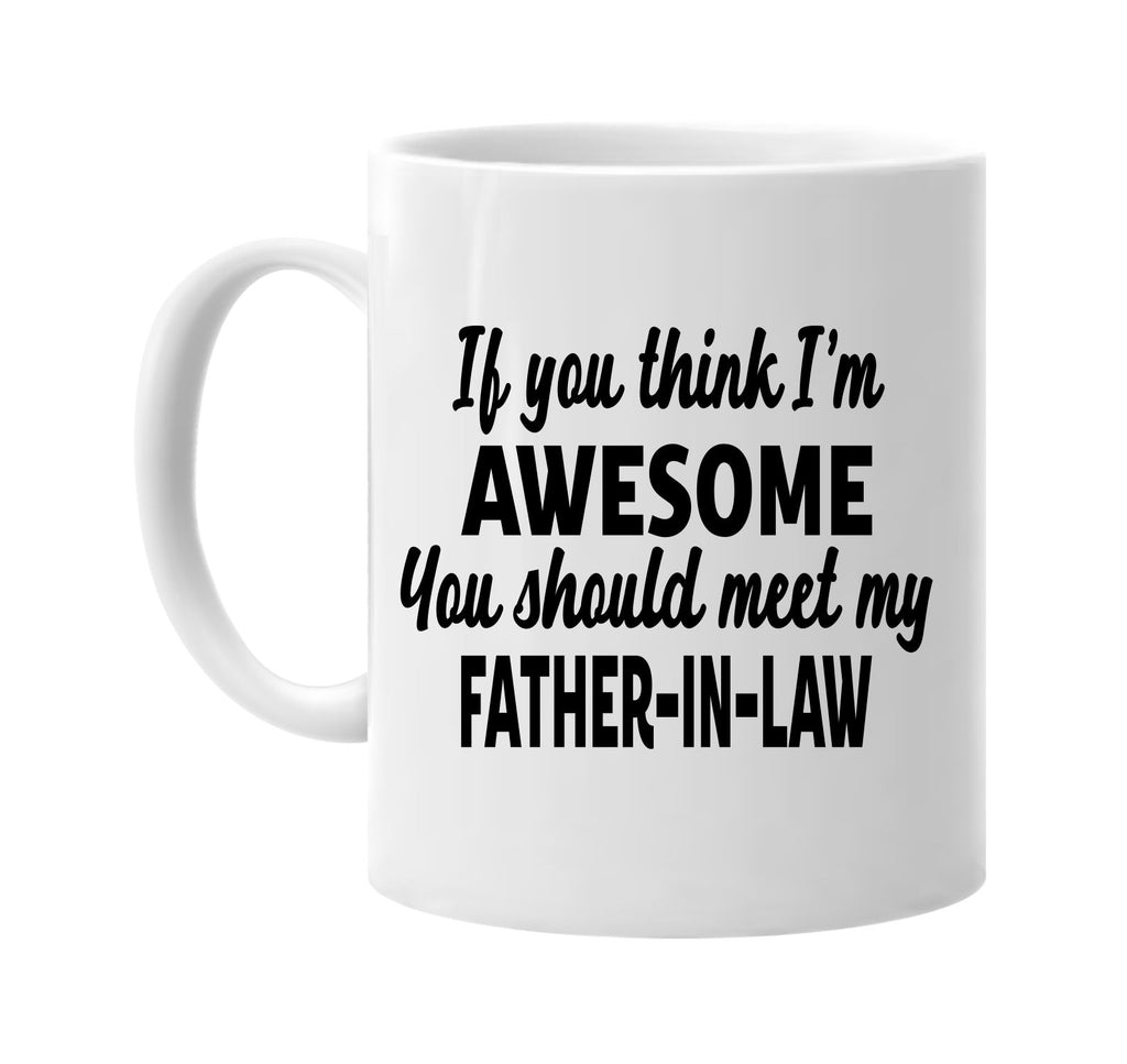 you think im awesome meet my father-in-law signature outlet novelty coffee cup mug graphic gift ideas gifts for the family mom dad