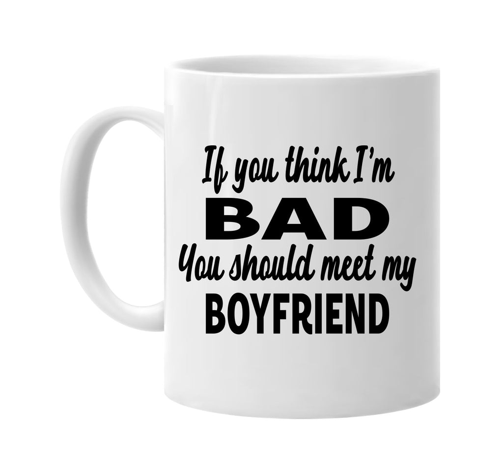 you think im bad you should meet my boyfriend signature outlet novelty coffee cup mug graphic gift ideas gifts for the family mom dad