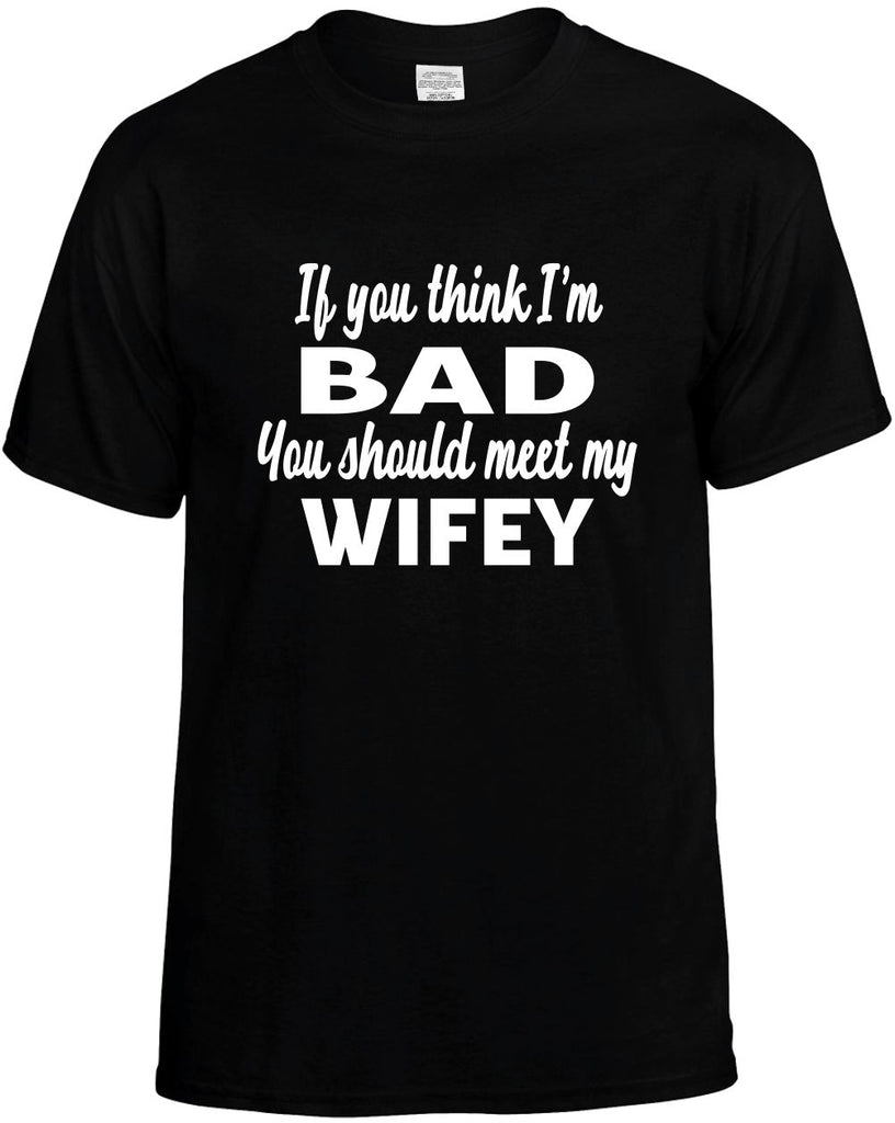 if you think im bad you should meet my wifey mens funny t-shirt black
