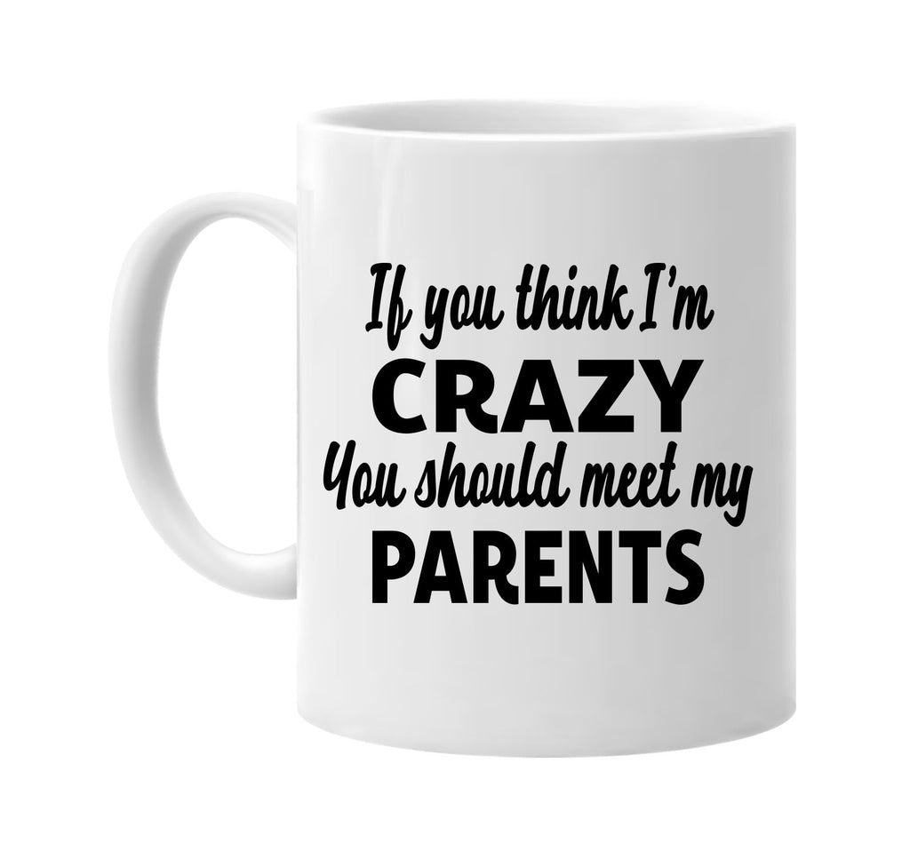 you think im crazy you should meet my parents signature outlet novelty coffee cup mug graphic gift ideas gifts for the family mom dad