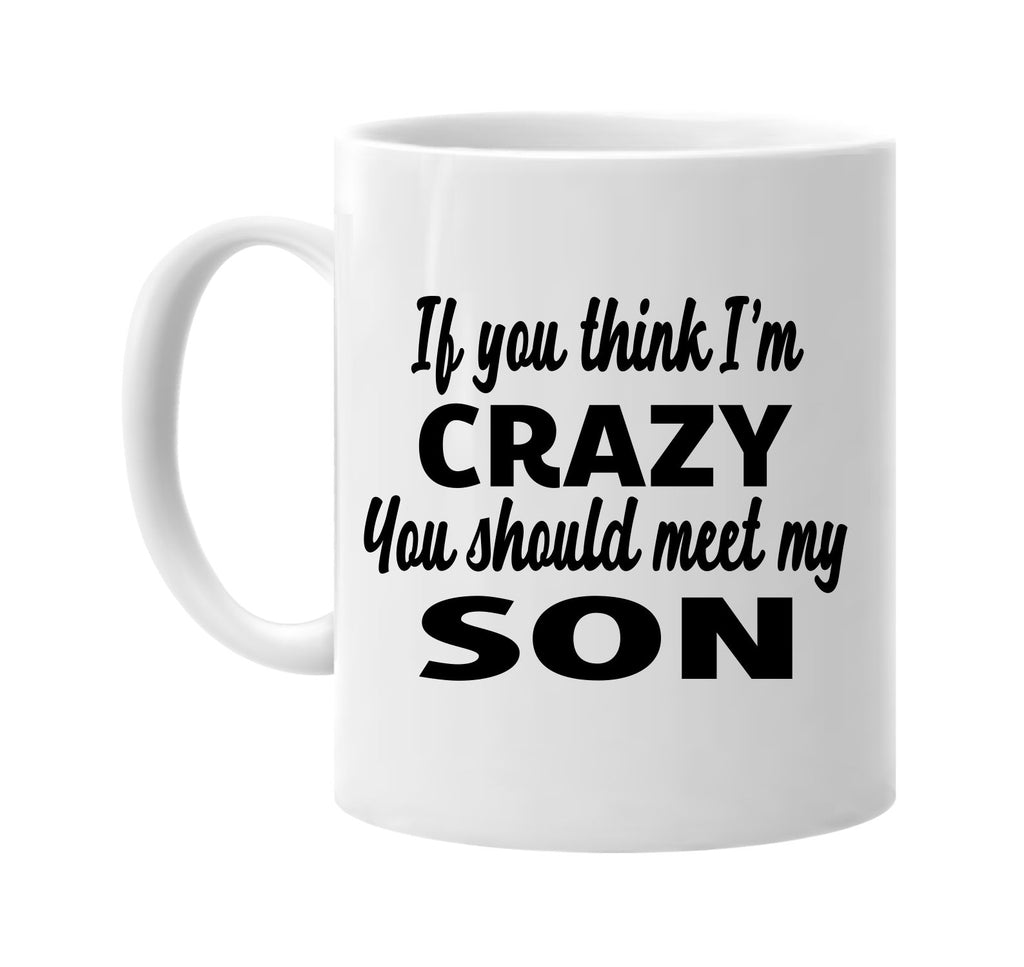 if you think im crazy you should meet my son signature outlet novelty coffee cup mug graphic gift ideas gifts for the family mom dad