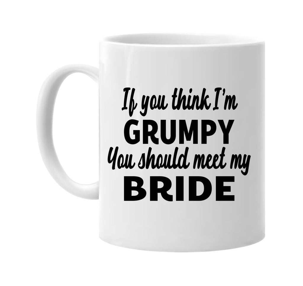 you think im grumpy you should meet my bride signature outlet novelty coffee cup mug graphic gift ideas gifts for the family mom dad