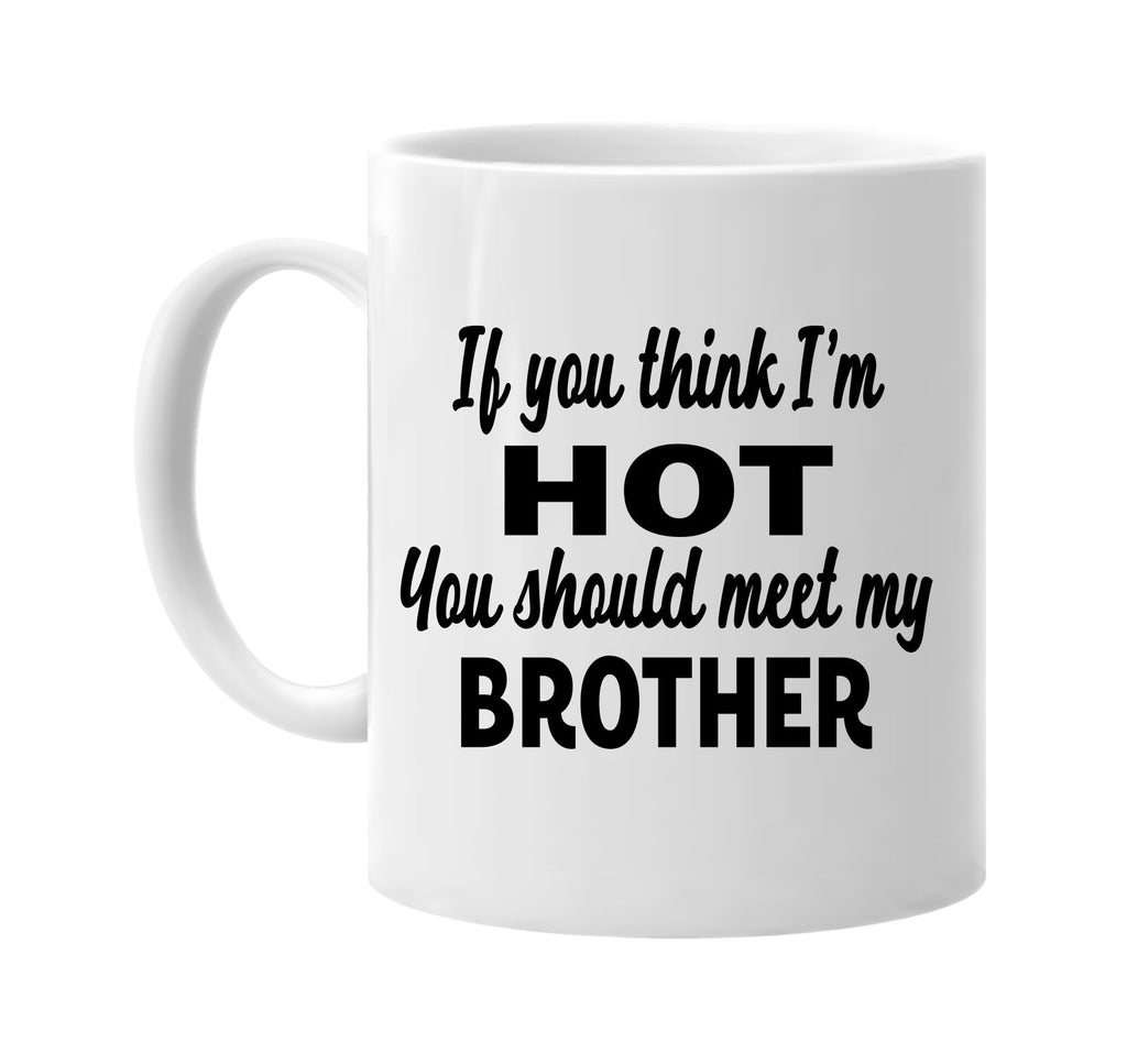 you think im hot you should meet my brother signature outlet novelty coffee cup mug graphic gift ideas gifts for the family mom dad