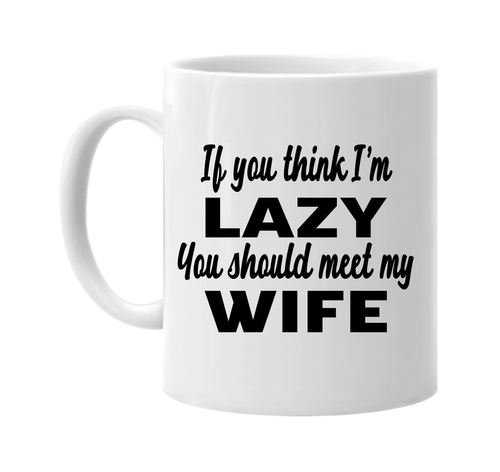if you think im lazy you should meet my wife signature outlet novelty coffee cup mug graphic gift ideas gifts for the family mom dad