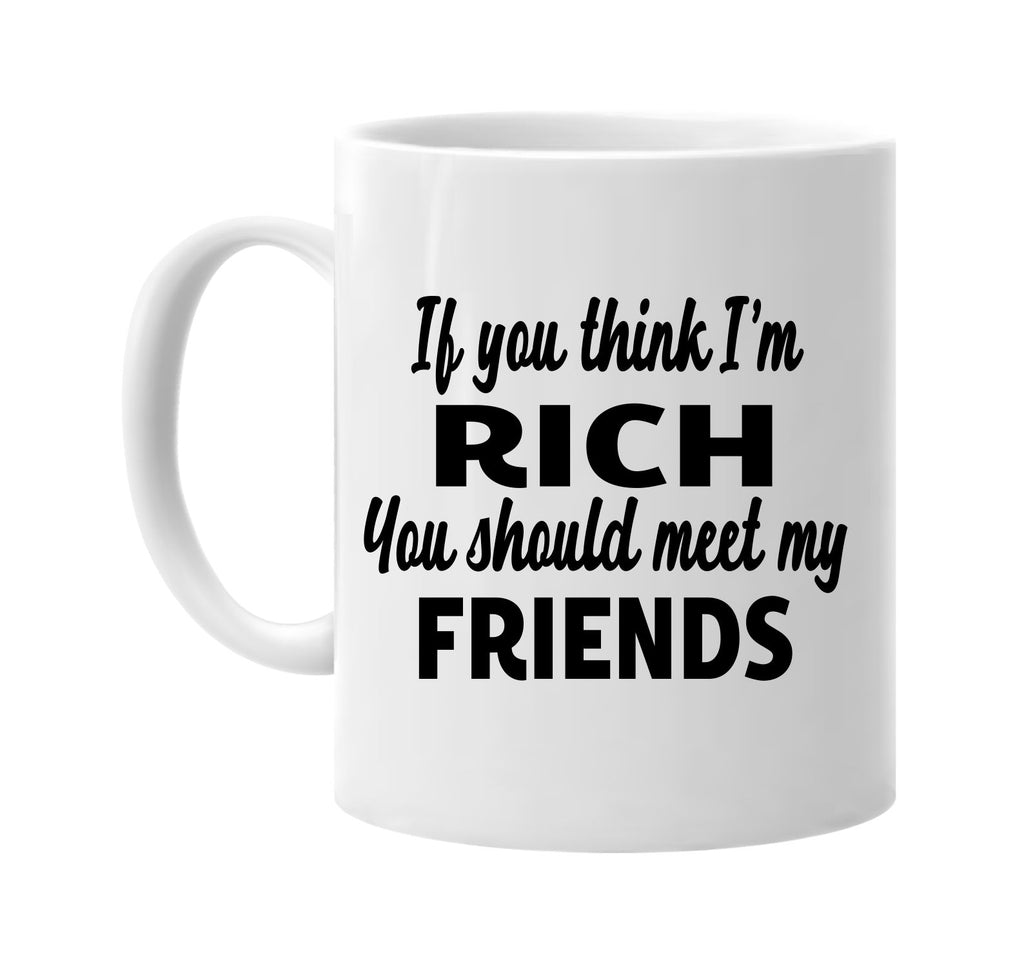 you think im rich you should meet my friends signature outlet novelty coffee cup mug graphic gift ideas gifts for the family mom dad