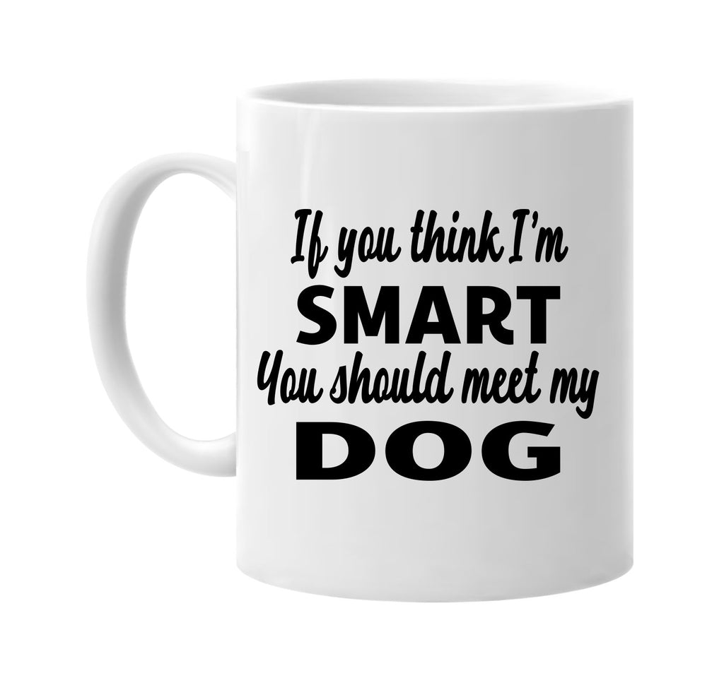 if you think im smart you should meet my dog signature outlet novelty coffee cup mug graphic gift ideas gifts for the family mom dad