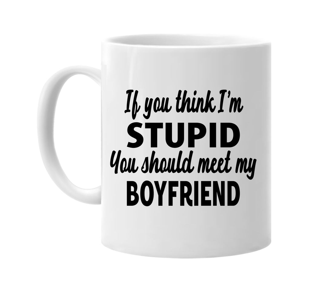 you think im stupid meet my boyfriend signature outlet novelty coffee cup mug graphic gift ideas gifts for the family mom dad