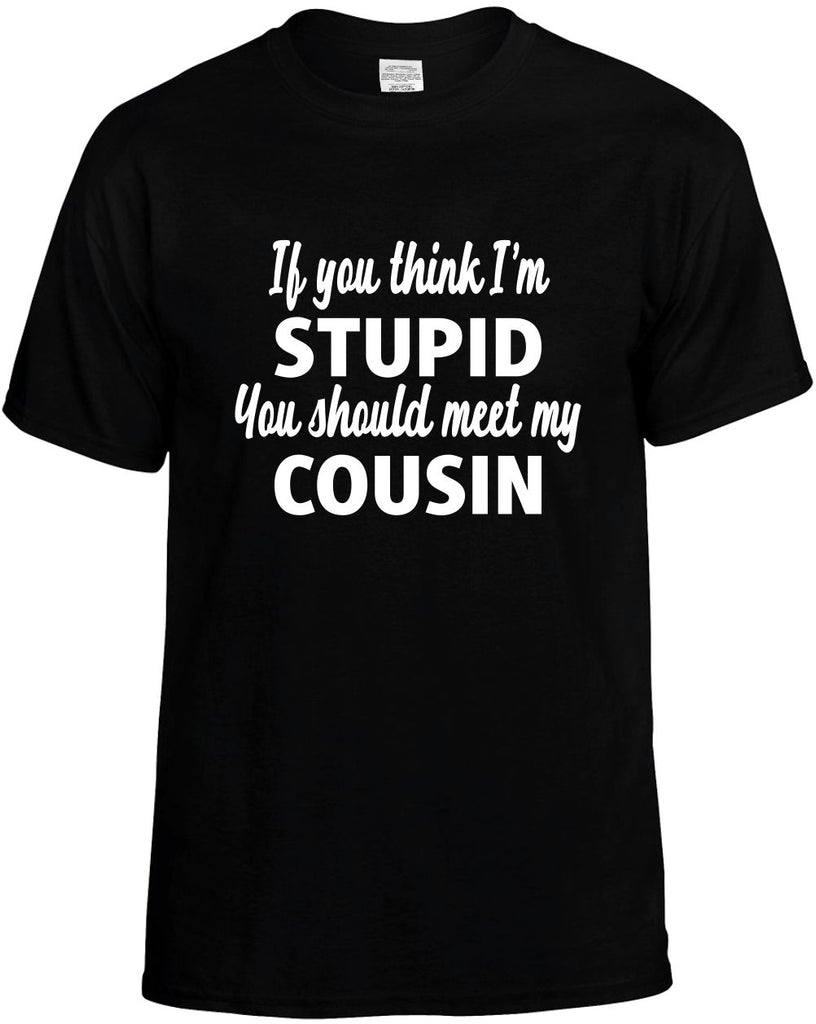 you think im stupid you should meet my cousin mens funny t-shirt black