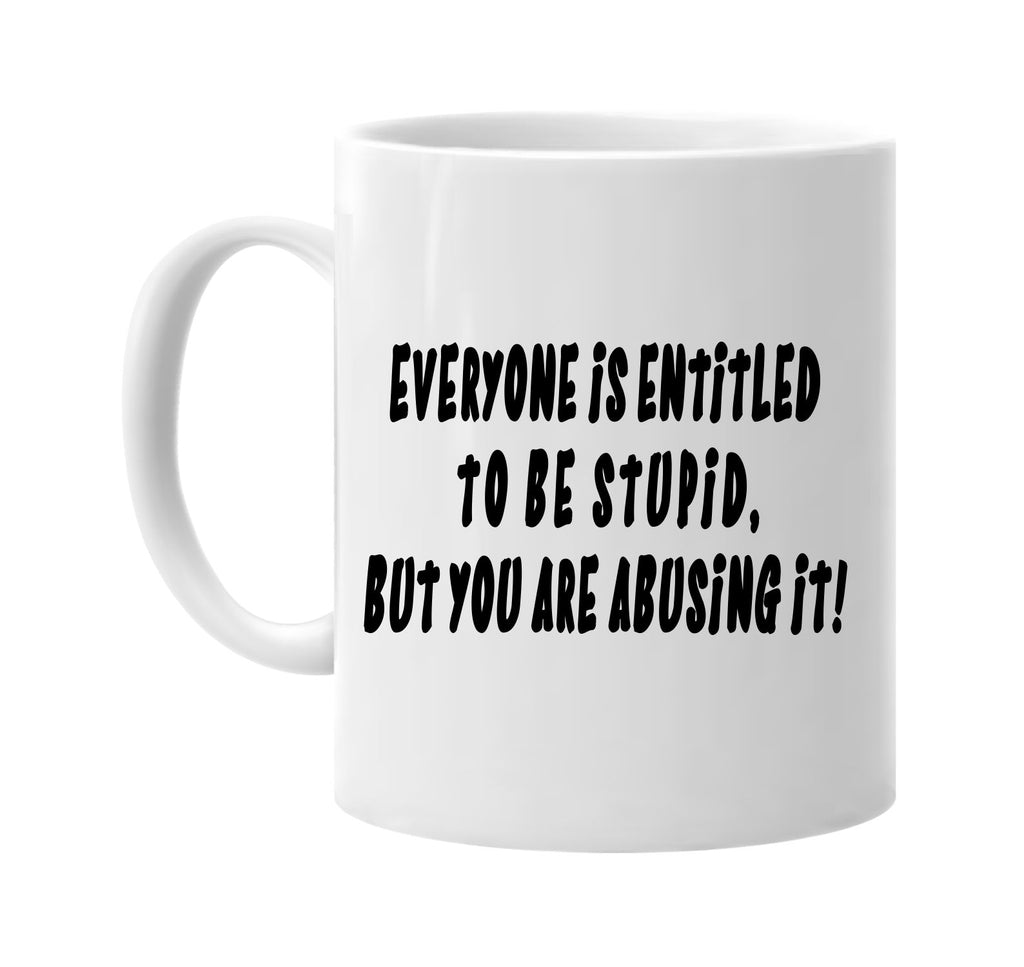 everyone is entitled stupid your abusing signature outlet novelty coffee cup mug graphic gift ideas gifts for the family mom dad