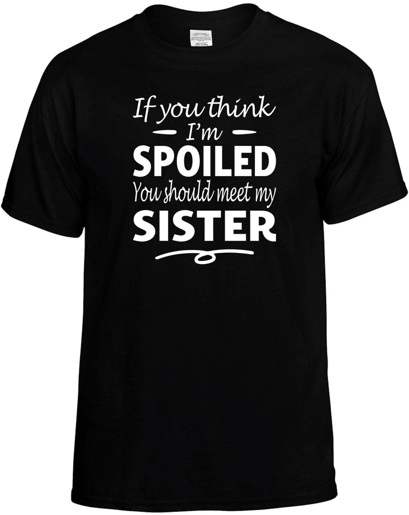 If You Think I'm Spoiled, Meet My Sister Men's T-Shirt Funny Novelty Graphic Unisex Tee